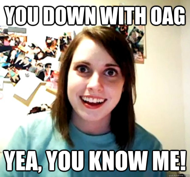 you down with OAG yea, you know me!  Overly Attached Girlfriend