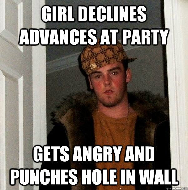 Girl declines advances at party Gets angry and punches hole in wall  Scumbag Steve