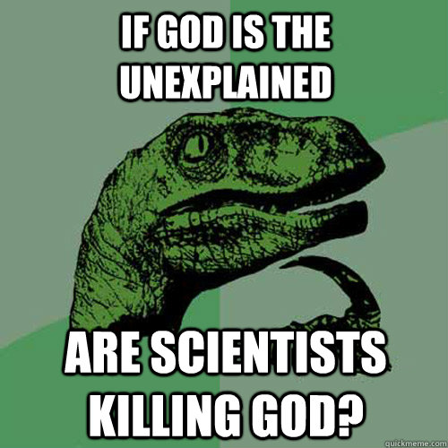 If God is the unexplained Are scientists killing god?  Philosoraptor