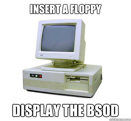 Insert a floppy Display the BsoD  Your First Computer