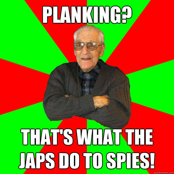 Planking? That's what the Japs do to spies!  Bachelor Grandpa