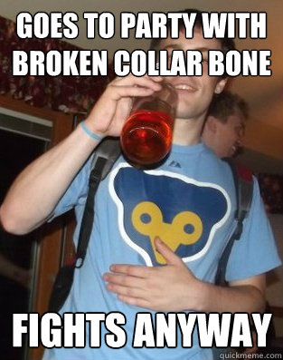 Goes to party with broken collar bone fights anyway  