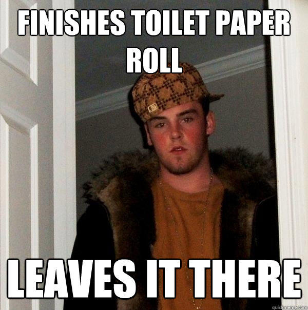 Finishes toilet paper roll Leaves it there - Finishes toilet paper roll Leaves it there  Scumbag Steve