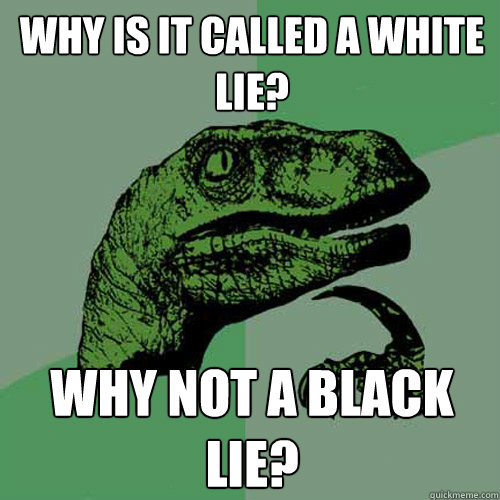 Why is it called a white lie?  Why not a black lie?  - Why is it called a white lie?  Why not a black lie?   Philosoraptor