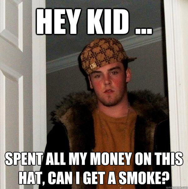 Hey kid ... spent all my money on this hat, can i get a smoke?  Scumbag Steve