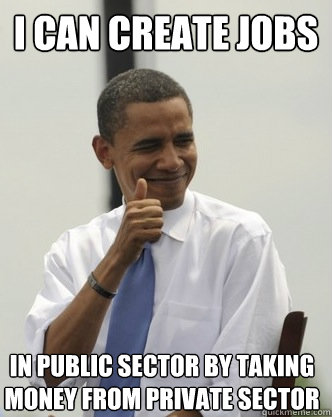 i can create jobs in public sector by taking money from private sector  