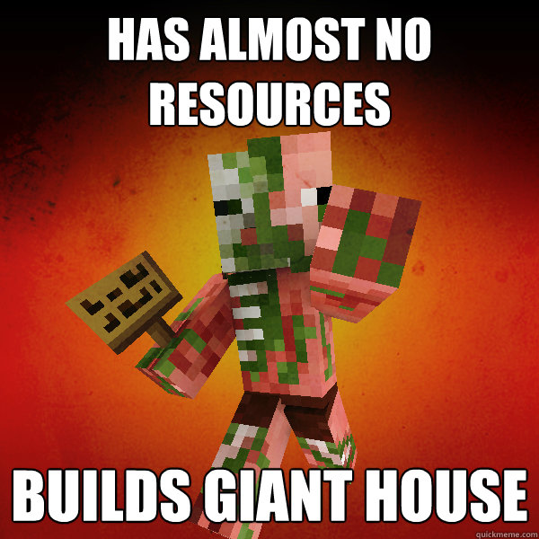 Has almost no resources Builds giant house  Zombie Pigman Zisteau