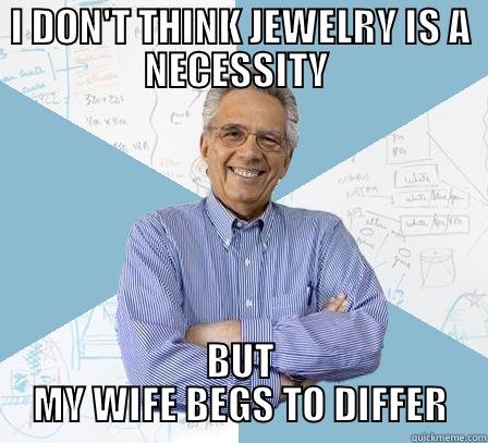 I DON'T THINK JEWELRY IS A NECESSITY  BUT MY WIFE BEGS TO DIFFER Engineering Professor