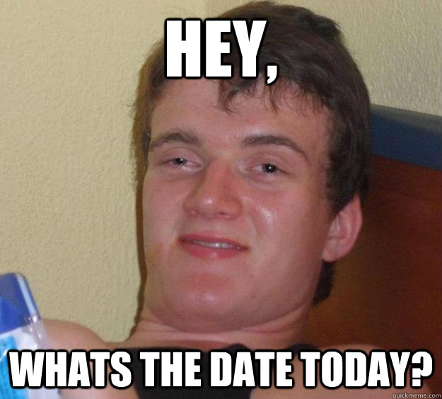 Hey, Whats the date today?  10 Guy