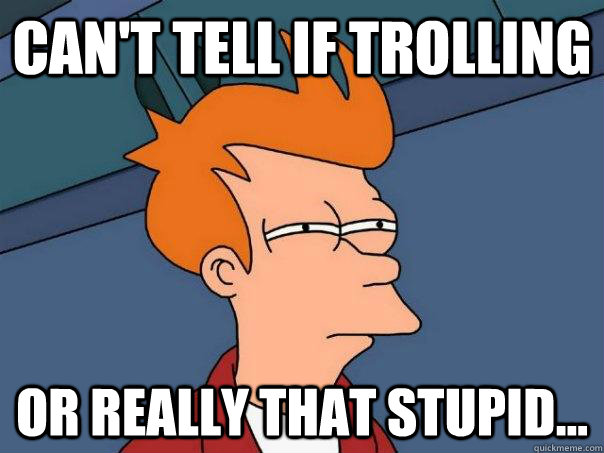 Can't tell if trolling Or really that stupid... - Can't tell if trolling Or really that stupid...  Futurama Fry