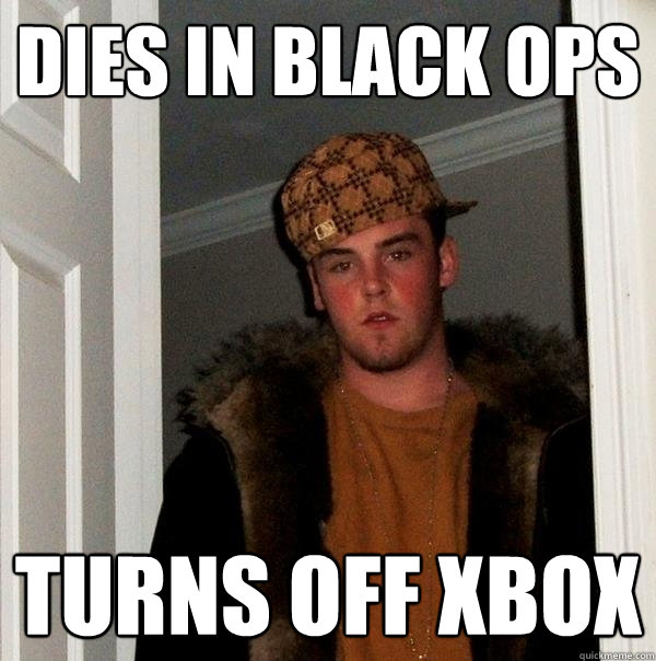 dies in black ops turns off xbox  Scumbag Steve