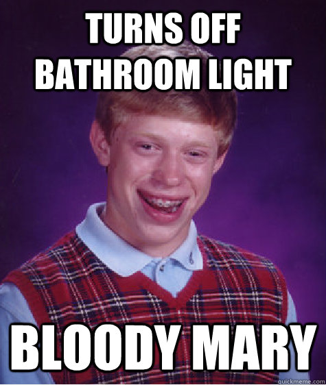 turns off bathroom light  bloody mary - turns off bathroom light  bloody mary  Bad Luck Brian