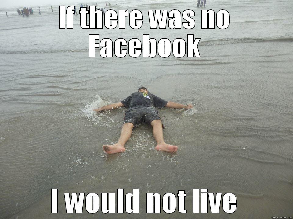 Facebook is my life! - IF THERE WAS NO FACEBOOK I WOULD NOT LIVE Misc