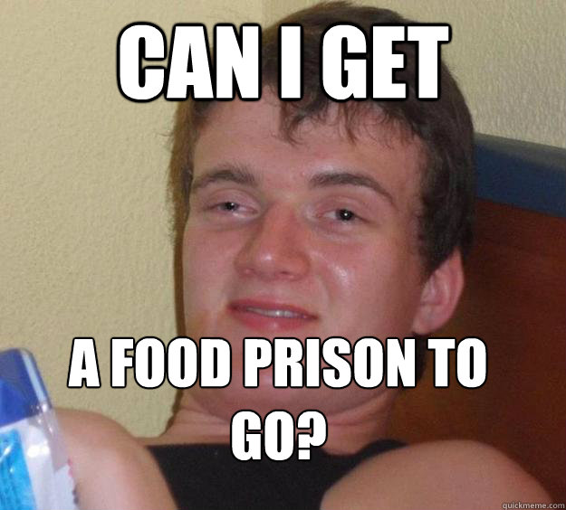 Can i get a food prison to go?
  10 Guy