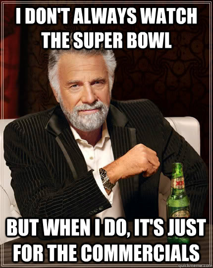 I don't always watch the super bowl but when i do, it's just for the commercials   The Most Interesting Man In The World