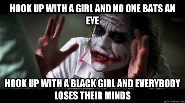 Hook up with a girl and no one bats an eye Hook up with a black girl and everybody loses their minds  Joker Mind Loss