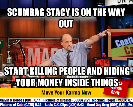 SCUMBAG STACY IS ON THE WAY OUT START KILLING PEOPLE AND HIDING YOUR MONEY INSIDE THINGS  Mad Karma with Jim Cramer