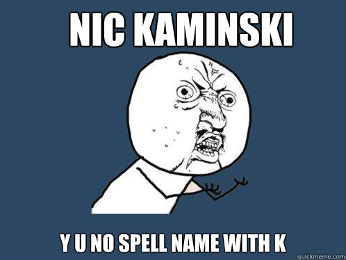 Nic Kaminski y u no spell name with k  Y U No