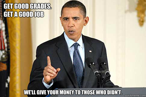 Get Good Grades.
Get A Good Job We'll Give Your Money To Those Who Didn't.  