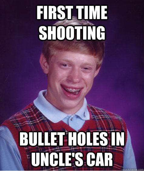 first time shooting bullet holes in uncle's car  Bad Luck Brian