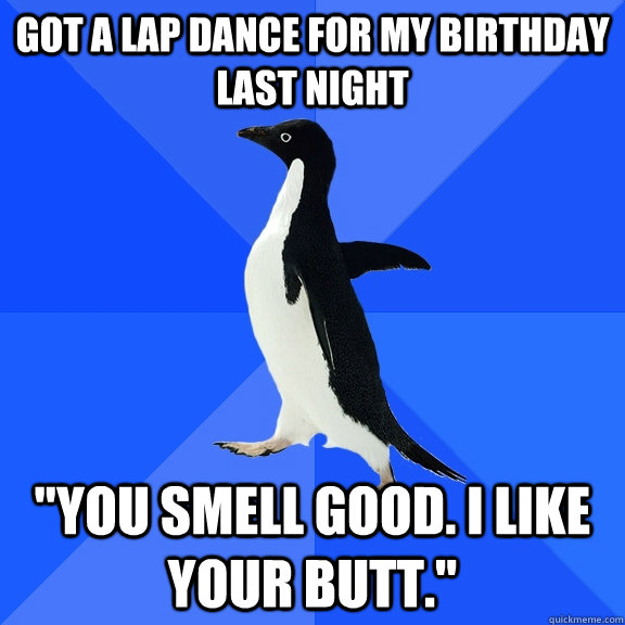 got a lap dance for my birthday last night 