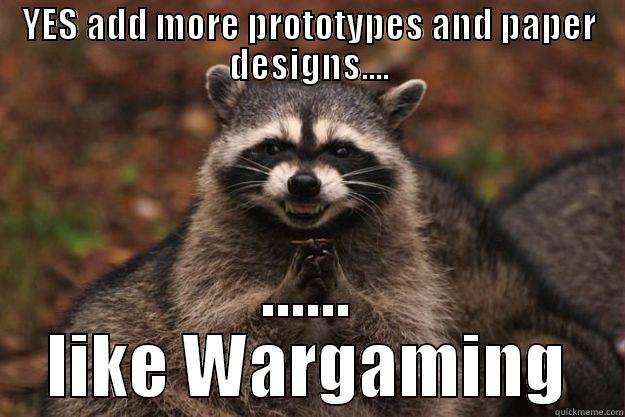 YES ADD MORE PROTOTYPES AND PAPER DESIGNS.... ...... LIKE WARGAMING Evil Plotting Raccoon