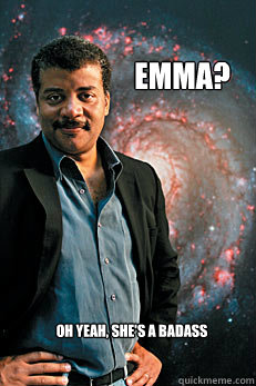 Emma? Oh yeah, She's a badass  Neil deGrasse Tyson