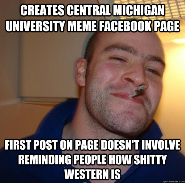 creates Central Michigan University Meme Facebook page first post on page doesn't involve reminding people how shitty western is - creates Central Michigan University Meme Facebook page first post on page doesn't involve reminding people how shitty western is  Misc