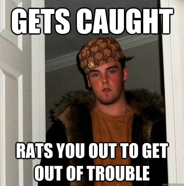 gets caught rats you out to get out of trouble - gets caught rats you out to get out of trouble  Scumbag Steve