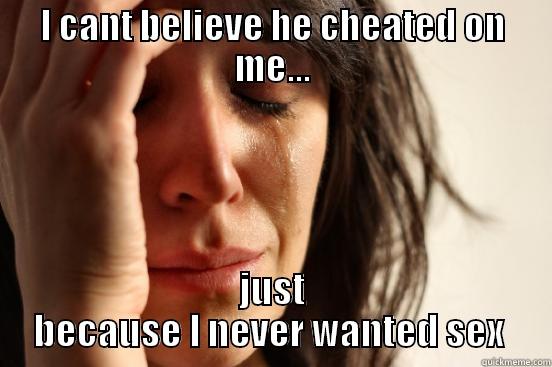 hypocritical wife - I CANT BELIEVE HE CHEATED ON ME... JUST BECAUSE I NEVER WANTED SEX  First World Problems