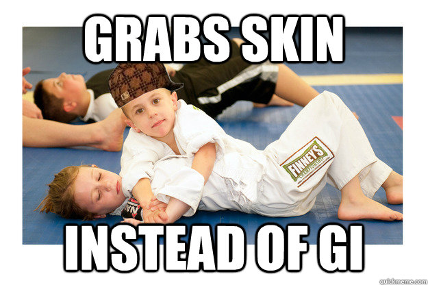 Grabs skin instead of gi - Grabs skin instead of gi  Scumbag jiu jitsu student