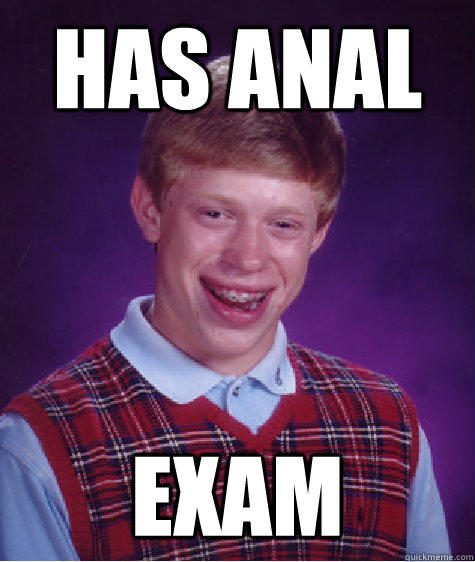 has anal exam  Bad Luck Brian