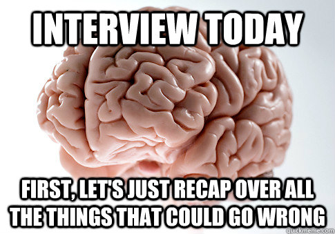 Interview Today First, let's just recap over all the things that could go wrong  Scumbag Brain