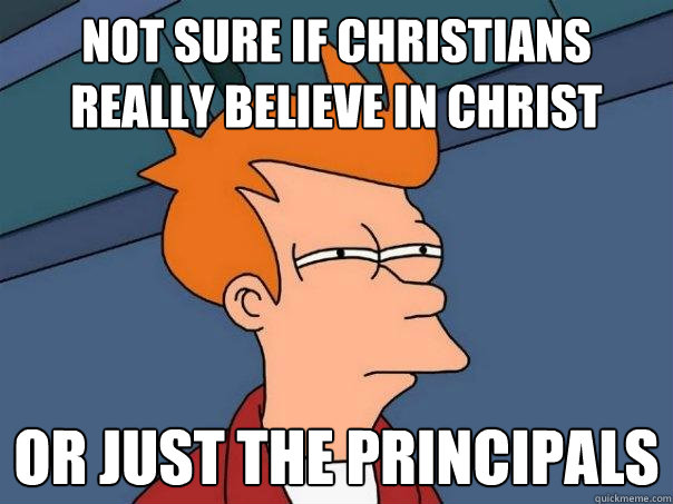 Not sure if christians really believe in christ Or just the principals  Futurama Fry