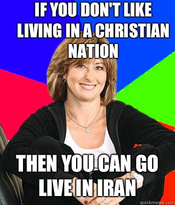 If you don't like living in a Christian nation Then you can go live in Iran  Sheltering Suburban Mom