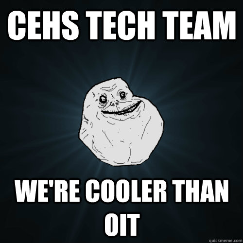 CEHS TECH TEAM WE're cooler than OIT  Forever Alone