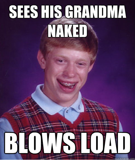 sees his grandma naked blows load  Bad Luck Brian