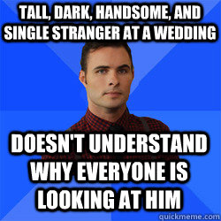 Doesn't understand why everyone is looking at him Tall, dark, handsome, and single stranger at a wedding  Socially Awkward Darcy