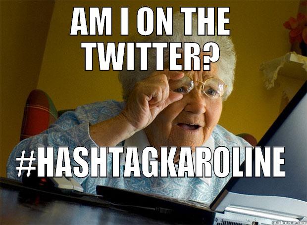 karolineISHIOARIOUS SHSMA - AM I ON THE TWITTER? #HASHTAGKAROLINE Grandma finds the Internet