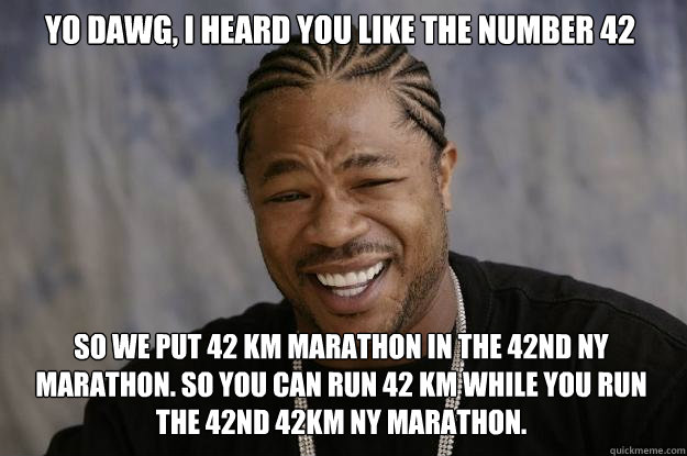 Yo dawg, i heard you like the number 42 So we put 42 km marathon in the 42nd Ny marathon. So you can run 42 km while you run the 42nd 42km ny marathon.  Xzibit meme