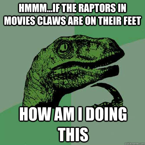 hmmm...if the raptors in movies claws are on their feet how am i doing this  Philosoraptor