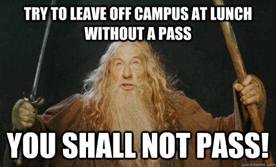 Try to leave off campus at lunch without a pass YOU SHALL NOT PASS! - Try to leave off campus at lunch without a pass YOU SHALL NOT PASS!  Gandalf