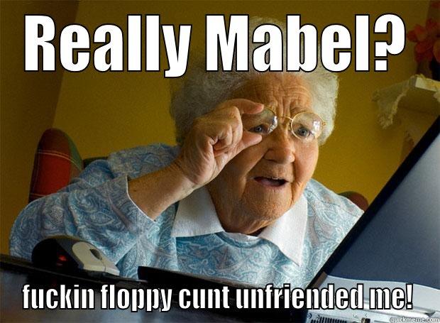 REALLY MABEL? FUCKIN FLOPPY CUNT UNFRIENDED ME! Grandma finds the Internet