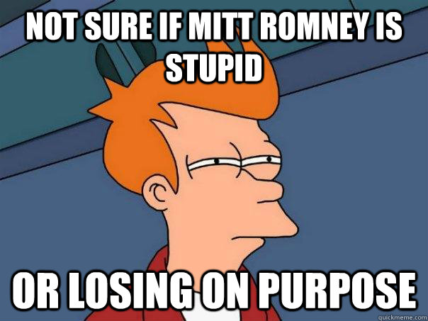 Not sure if mitt romney is stupid Or losing on purpose  Futurama Fry