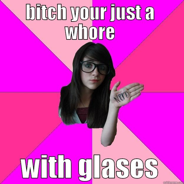 BITCH YOUR JUST A WHORE WITH GLASES Idiot Nerd Girl