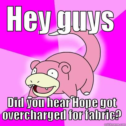 HEY GUYS DID YOU HEAR HOPE GOT OVERCHARGED FOR FABRIC? Slowpoke