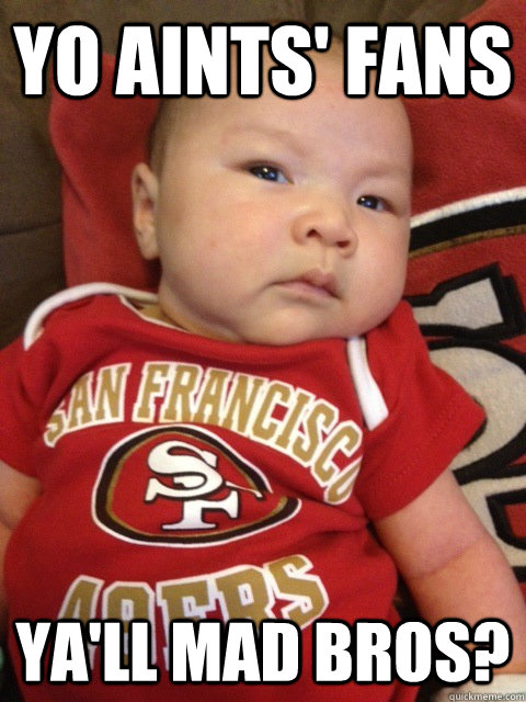 Yo Aints' Fans Ya'll Mad Bros?  49ers Baby