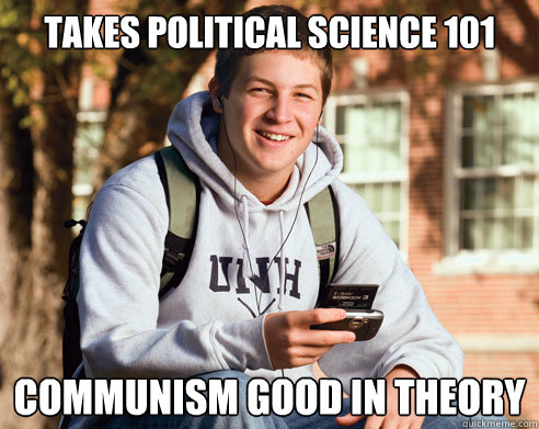 Takes political science 101 Communism good in theory  College Freshman