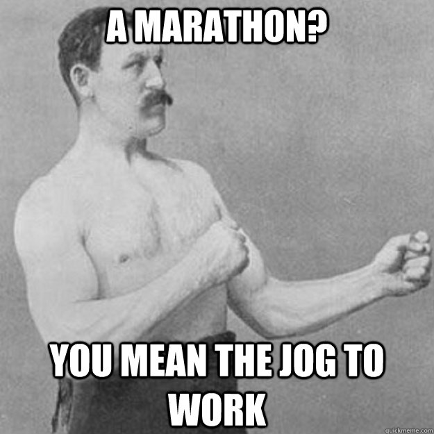 A Marathon? You mean the jog to work - A Marathon? You mean the jog to work  overly manly man