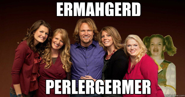 ERMAHGERD PERLERGERMER - ERMAHGERD PERLERGERMER  SISTER WIVES